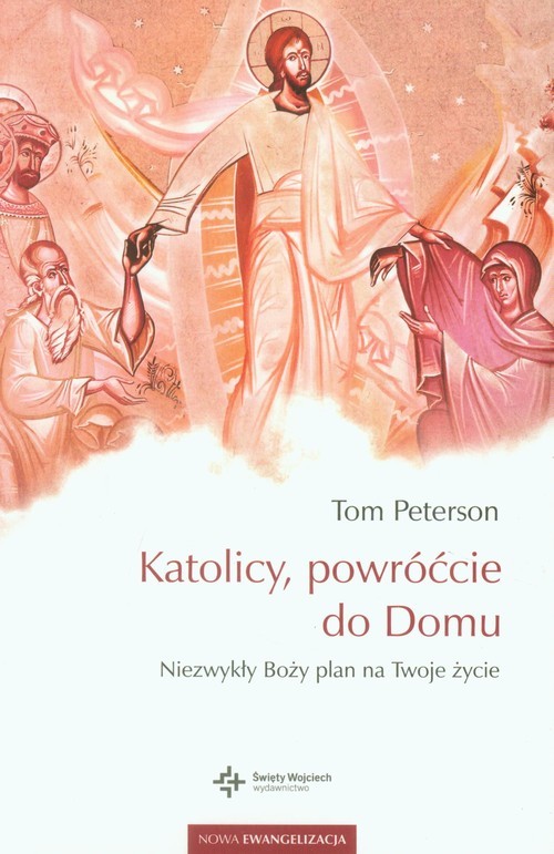 okładka Katolicy, powróćcie do Domu Niezwykły Boży plan na Twoje życie książka | Tom Peterson