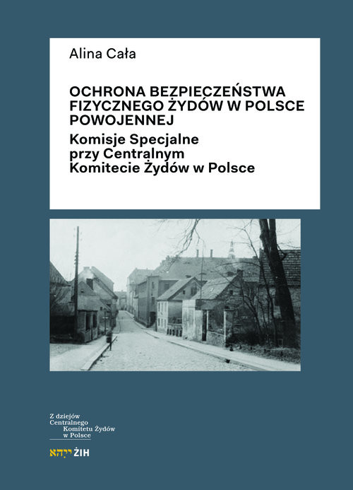 okładka Ochrona bezpieczeństwa fizycznego Żydów w Polsce powojennej Komisje Specjalne przy Centralnym Komitecie Żydów w Polsce książka | Alina Cała