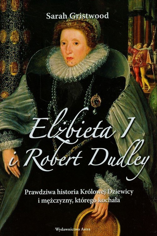 okładka Elżbieta I i Robert Dudley Prawdziwa historia Królowej Dziewicy i mężczyzny, którego kochała książka | Sarah Gristwood