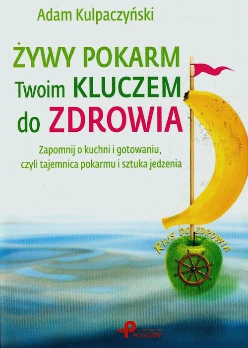 okładka Żywy pokarm Twoim kluczem do zdrowia Zapomnij o kuchni i gotowaniu, czyli tajemnica pokarmu i sztuka jedzenia książka | Adam Kulpaczyński