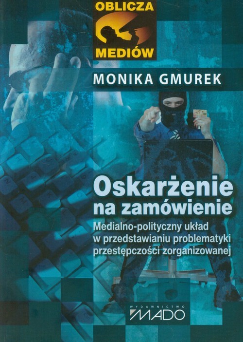okładka Oskarżenie na zamówienie Medialno-polityczny układ w przedstawianiu problematyki przestępczości zorganizowanej książka | Gmurek Monika