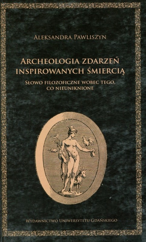 okładka Archeologia zdarzeń inspirowanych śmiercią Słowo filozoficzne wobec tego co nieuniknione książka | Aleksandra Pawliszyn