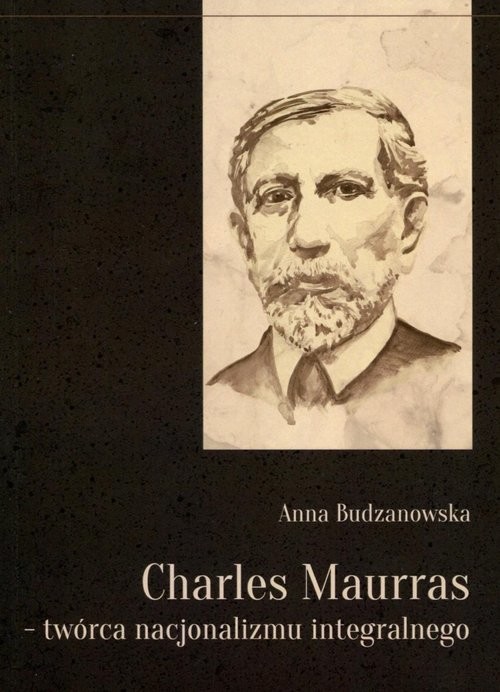 okładka Charles Maurras - twórca nacjonalizmu integralnego książka | Anna Budzanowska