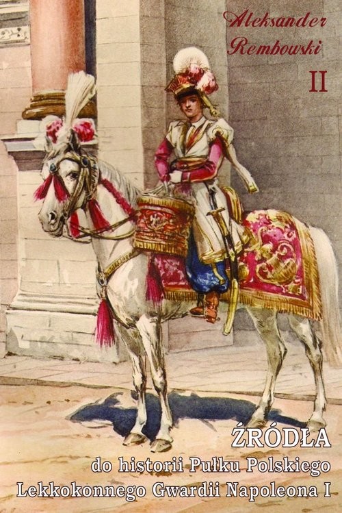 okładka Źródła do historii Pułku Polskiego Lekkokonnego Gwardii Napoleona książka | Aleksander Rembowski