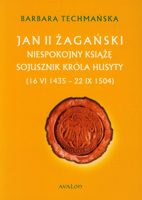 okładka Jan II Żagański Niespokojny książę sojusznik króla husyty (16.VI.1435-22.IX.1504) książka | Barbara Techmańska