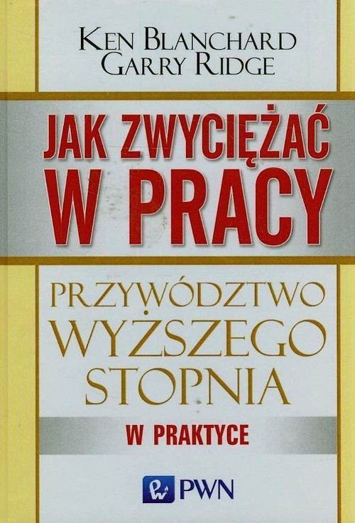 okładka Jak zwyciężać w pracy Przywództwo wyższego stopnia w praktyce książka | Ken Blanchard, Garry Ridge