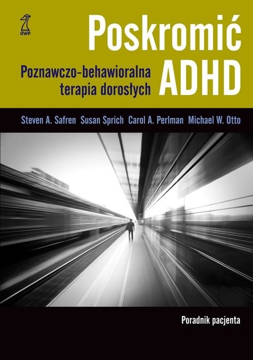 okładka Poskromić ADHD Poradnik pacjenta Poznawczo behawioralna terapia dorosłych Poradnik pacjenta książka | Steven Safren, Susan Sprich, Carol Perlman, M Otto