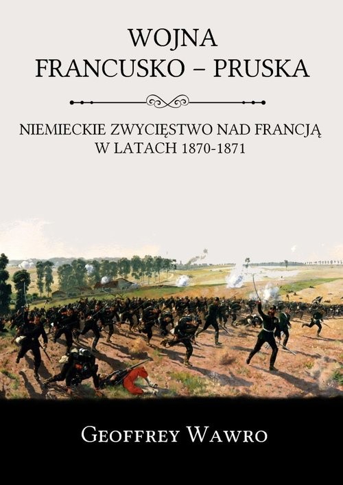 okładka Wojna francusko-pruska Niemieckie zwycięstwo nad Francją w latach 1870-1871 książka | Geoffrey Wawro