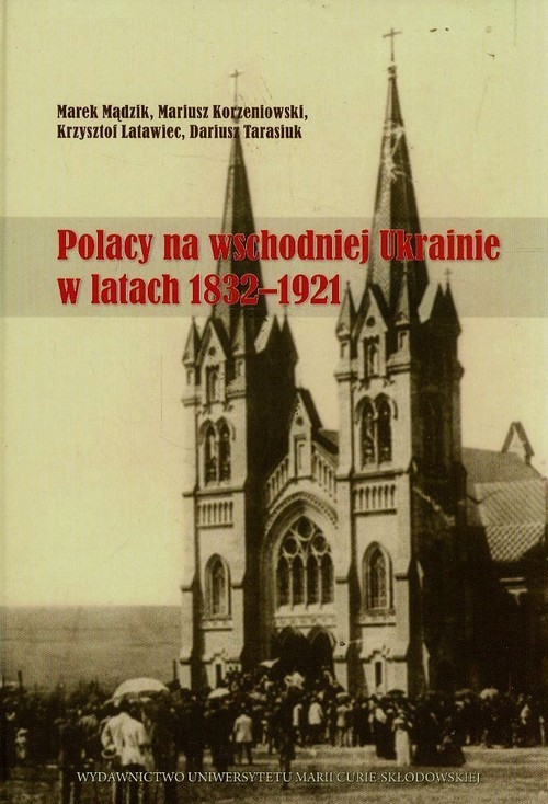 okładka Polacy na wschodniej Ukrainie w latach 1832-1921 książka | Marek Mądzik, Mariusz Korzeniowski, Krzysztof Latawiec
