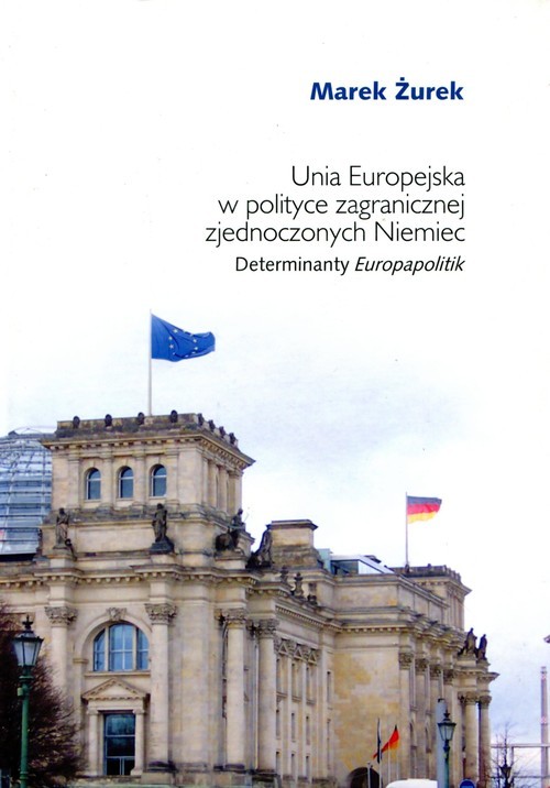 okładka Unia Europejska w polityce zagranicznej zjednoczonych Niemiec Determinaty Europapolitik książka | Żurek Marek