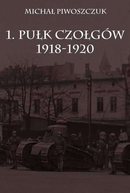 okładka 1. Pułk Czołgów 1918-1920 książka | Piwoszczuk Michał
