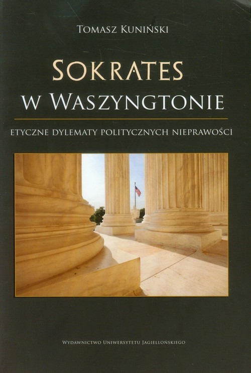 okładka Sokrates w Waszyngtonie Etyczne dylematy politycznych nieprawości: perspektywa współczesna w świetle greckiej myśli klasycznej książka | Kuniński Tomasz