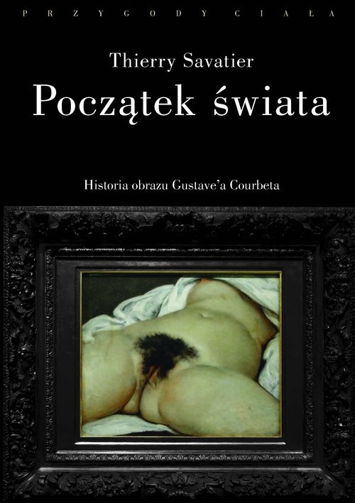 okładka Początek świata Historia pewnego obrazu Gustave’a Courbeta książka | Savatier Thierry
