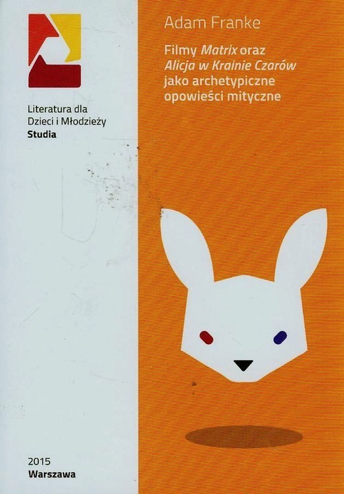 okładka Filmy Matrix oraz Alicja w Krainie Czarów jako archetypiczne opowieści mityczne książka | Adam Franke