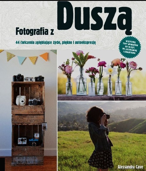 okładka Fotografia z duszą 44 ćwiczenia zgłębiające życie, piękno i autoekspresję książka | Alessandra Cave