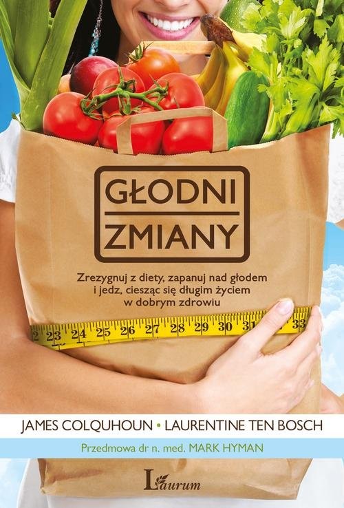 okładka Głodni zmiany Zrezygnuj z diety, zapanuj nad głodem i jedz, ciesząc się długim życiem w dobrym zdrowiu książka | James Colquhoun, Bosh Laurentine Ten