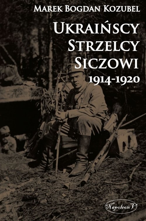 okładka Ukraińscy Strzelcy Siczowi 1914-1920 książka | Marek Bogdan Kozubel