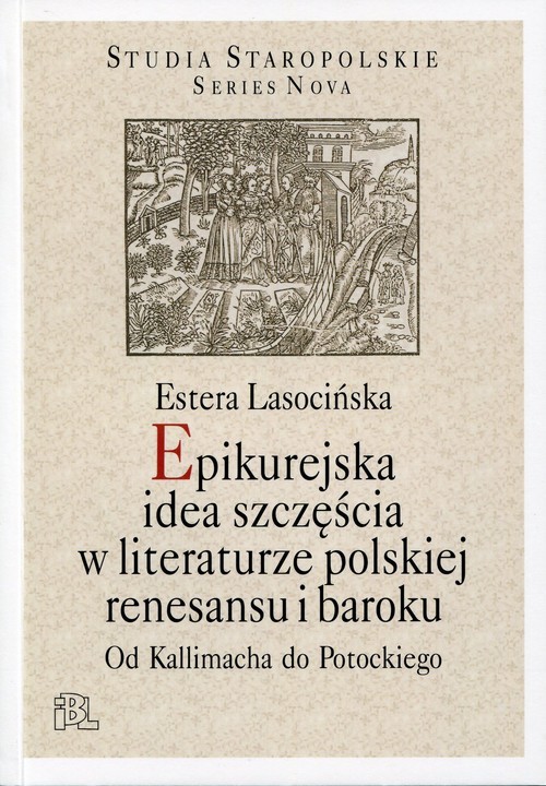 okładka Epikurejska idea szczęścia w literaturze polskiej renesansu i baroku Od Kallimacha do Potockiego książka | Estera Lasocińska