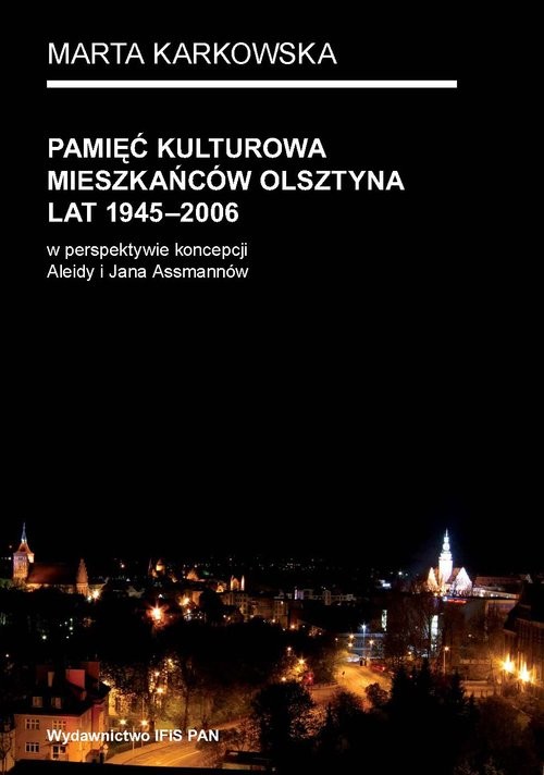 okładka Pamięć kulturowa mieszkańców Olsztyna lat 1945-2006 w perspektywie koncepcji Aleidy i Jana Assmannów książka | Karkowska Marta