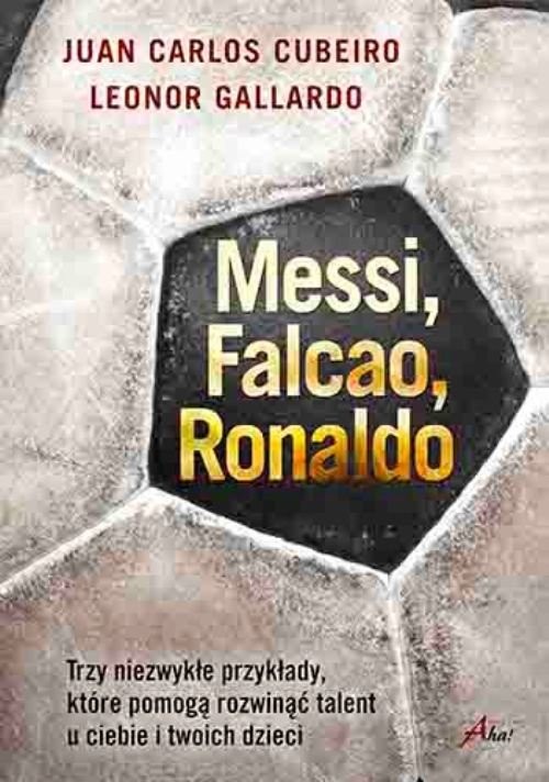 okładka Messi Falcao Ronaldo Trzy niezwykłe przykłady, które pomogą rozwinąć talent u ciebie i twoich dzi książka | Leonor Gallardo, Juan Carlos Cubeiro