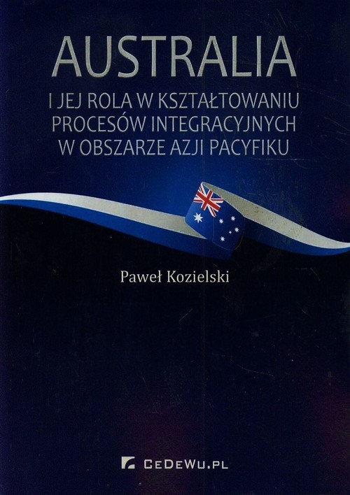 okładka Australia i jej rola w kształtowaniu procesów integracyjnych w obszarze Azji i Pacyfiku książka | Kozielski Paweł