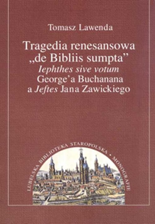 okładka Tragedia renesansowa de Bibliis sumpta lephthes sive votum George'a Buchanana a Jeftes Jana Zawickiego książka | Lawenda Tomasz