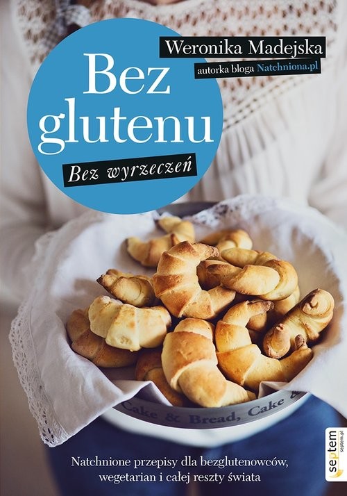 okładka Bez glutenu Bez wyrzeczeń Natchnione przepisy dla bezglutenowców, wegetarian i całej reszty świata książka | Madejska Weronika