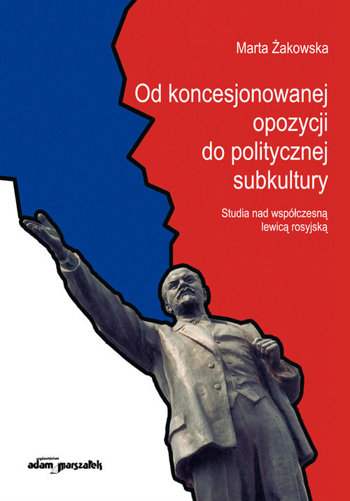 okładka Od koncesjonowanej opozycji do politycznej subkultury Studia nad współczesną lewicą rosyjską. książka | Marta Żakowska