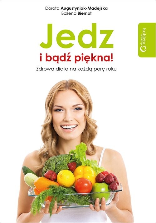 okładka Jedz i bądź piękna! Zdrowa dieta na każdą porę roku książka | Dorota Augustyniak-Madejska, Bożena Biernot