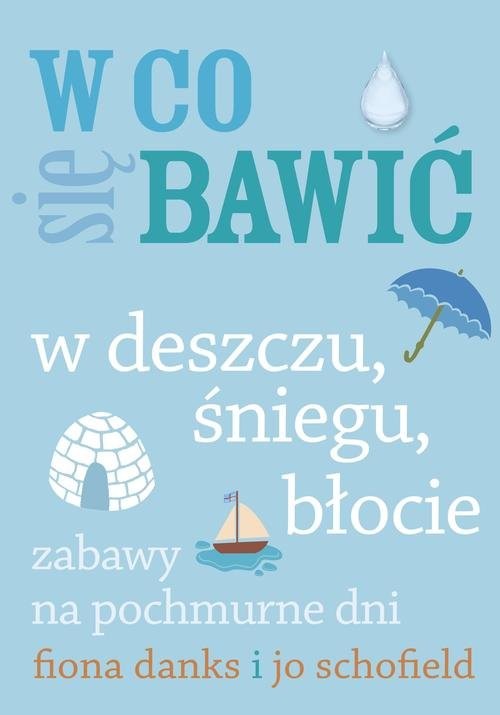 okładka W co się bawić W deszczu, śniegu, błocie Zabawy na pochmurne dni książka | Jo Schofiled, Fiona Danks, Michał Lenartowicz