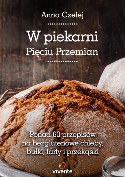 okładka W piekarni Pięciu Przemian Ponad 60 przepisów na bezglutenowe chleby, bułki, tarty i przekąski książka | Anna Czelej