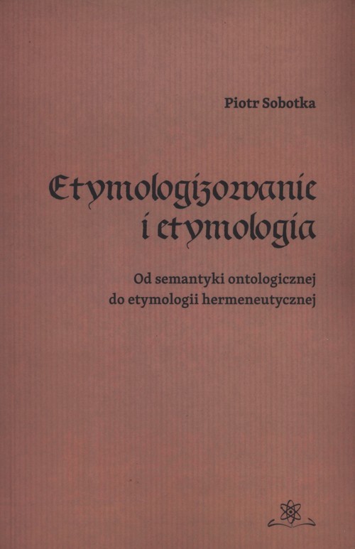 okładka Etymologizowanie i etymologia Od semantyki ontologicznej do etymologii hermeneutycznej książka | Sobotka Piotr