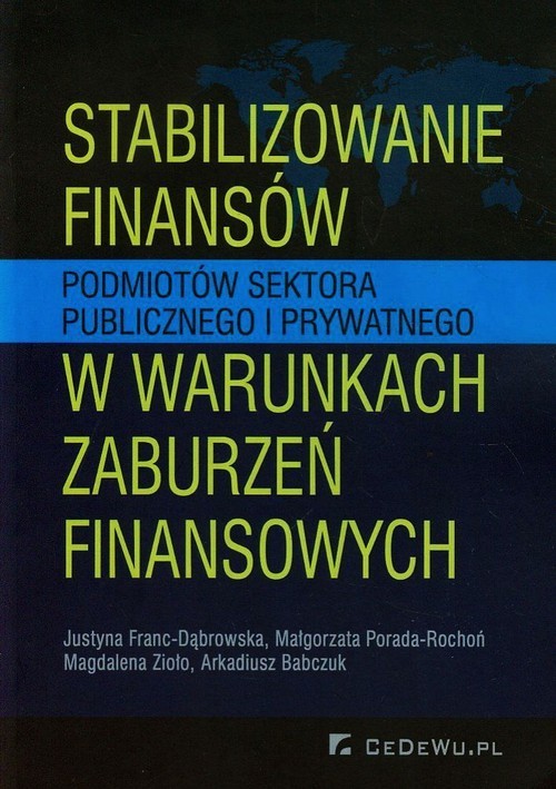 okładka Stabilizowanie finansów podmiotów sektora publicznego i prywatnego w warunkach zaburzeń finansowych książka | Justyna Franc-Dąbrowska, Małgorzata Porada-Rochoń, Magdalena Zioło