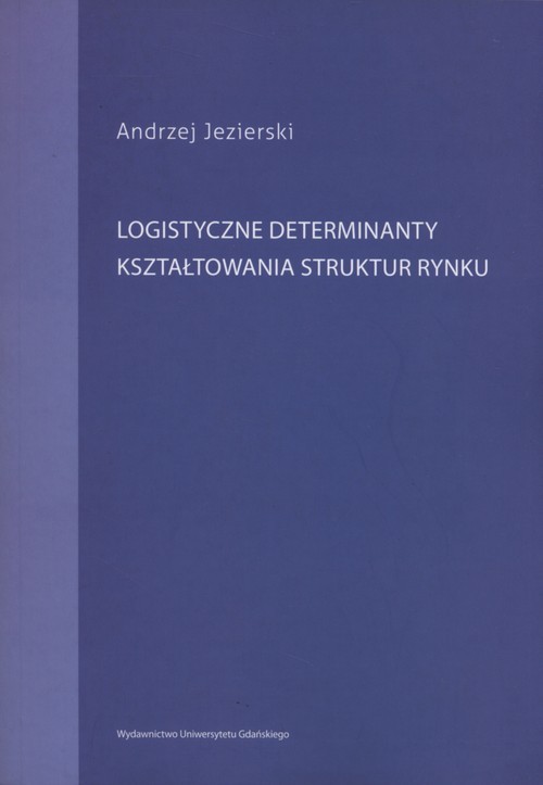 okładka Logistyczne determinanty kształtowania struktur rynku książka | Andrzej Jezierski