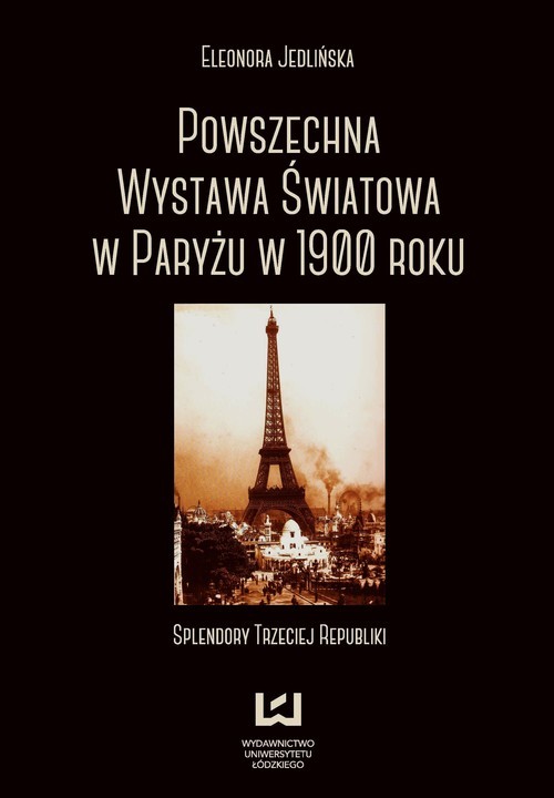 okładka Powszechna wystawa światowa w Paryżu w 1900 roku Splendory Trzeciej Republiki książka | Eleonora Jedlińska