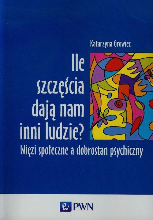 okładka Ile szczęścia dają nam inni ludzie Więzi społeczne a dobrostan psychiczny książka | Katarzyna Growiec