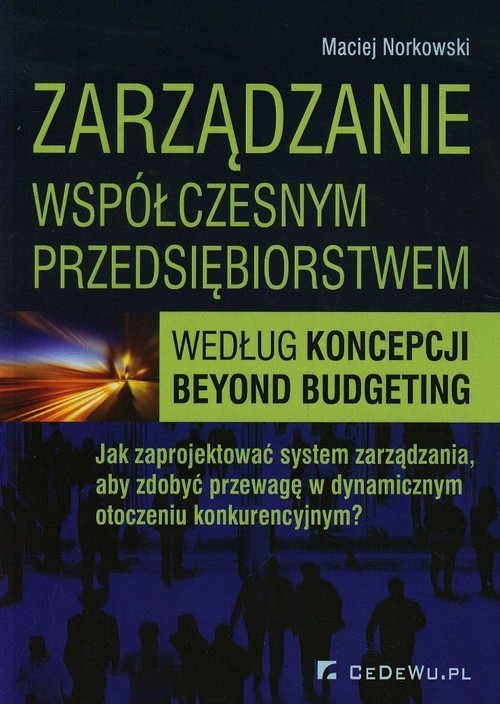 okładka Zarządzanie współczesnym przedsiębiorstwem według koncepcji beyond budgeting Jak zaprojektować system zarządzania, aby zdobyć przewagę w dynamicznym otoczeniu konkurencyjnym? książka | Norkowski Maciej