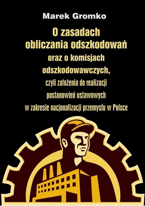 okładka O zasadach obliczania odszkodowań oraz o komisjach odszkodowawczych, czyli założenia do realizacji postanowień ustawowych w zakresie nacjonalizacji przemysłu w Polsce książka | Gromko Marek