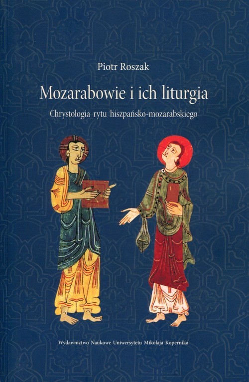 okładka Mozarabowie i ich liturgia Chrystologia rytu hiszpańsko-mozarabskiego książka | Roszak Piotr