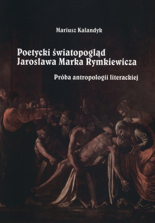 okładka Poetycki światopogląd Jarosława Marka Rymkiewicza Próba antropologii literackiej książka | Kalandyk Mariusz
