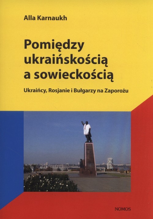 okładka Pomiędzy ukraińskością a sowieckością Ukraińcy, Rosjanie i Bułgarzy na Zaporożu książka | Alla Karnaukh
