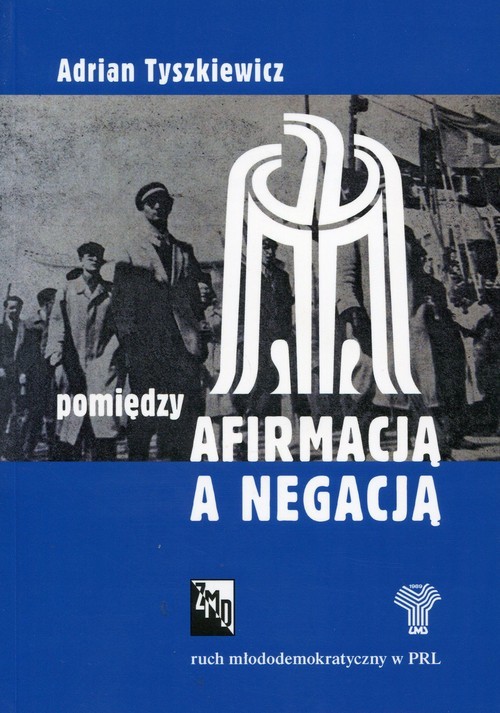 okładka Pomiędzy afirmacją a negacją Ruch młododemokratyczny w PRL książka | Adrian Tyszkiewicz