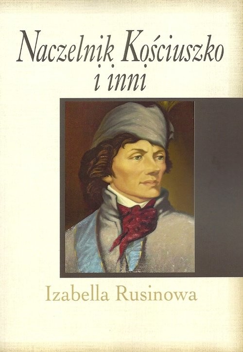 okładka Naczelnik Kościuszko i inni książka | Izabella Rusinowa