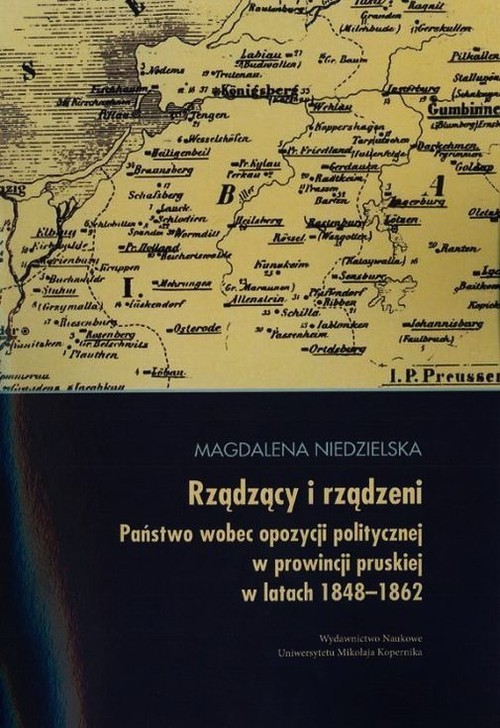 okładka Rządzący i rządzeni Państwo wobec opozycji politycznej w prowincji pruskiej w latach 1848-1862 książka | Niedzielska Magdalena