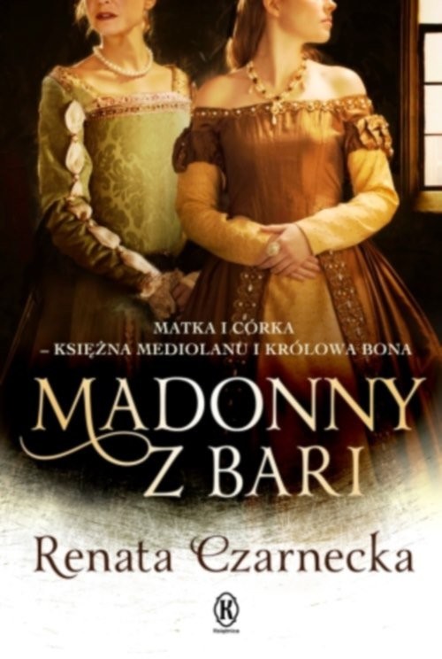 okładka Madonny z Bari Matka i córka księżna Mediolanu i królowa Bona Dzieje Izabeli Aragońskiej Tom 2 książka | Renata Czarnecka