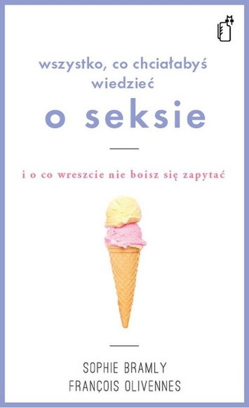 okładka Wszystko co chciałabyś wiedzieć o seksie i o co wreszcie nie boisz się zapytać książka | François Olivennes, Sophie Bramly