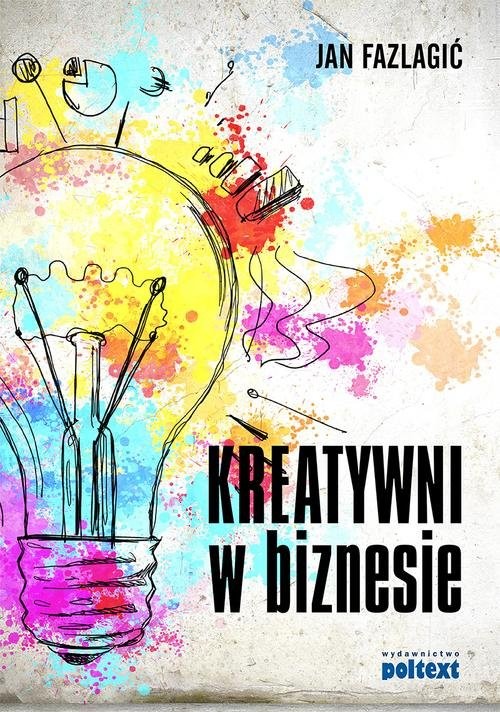 okładka Kreatywni w biznesie Dlaczego twoja firma ich potrzebuje? Jak ich rekrutować i zatrzymać w firmie? Co robić, aby byli szc książka | Jan Fazlagić