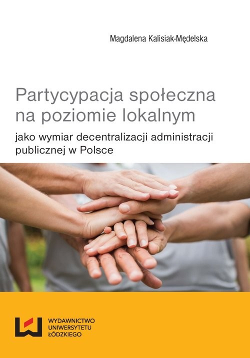 okładka Partycypacja społeczna na poziomie lokalnym jako wymiar decentralizacji administracji publicznej w Polsce książka | Magdalena Kalisiak-Mędelska