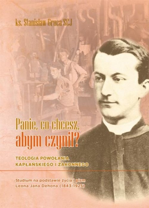 okładka Panie, co chcesz, abym czynił? Teologia powołania kapłańskiego i zakonnego. Studium na podstawie życia i pism Leona Jana Dehona (18 książka | Gruca Stanisław