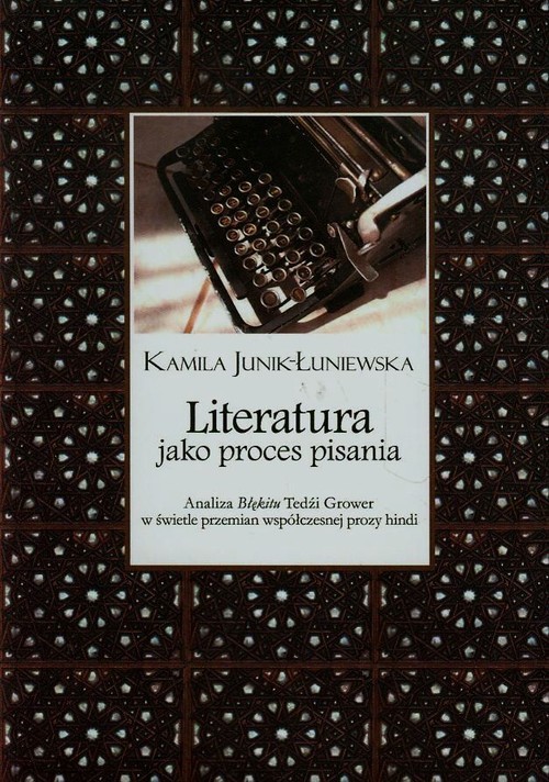 okładka Literatura jako proces pisania Analiza Błękitu Tedźi Grower w świetle przemian współczesnej prozy hindi książka | Junik-Łuniewska Kamila